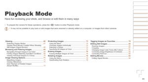 Page 6565
Playback Mode
Have fun reviewing your shots, and browse or edit them in many ways
•	To prepare the camera for these operations, press the < 1> button to enter Playback mode.
•	 It may not be possible to play back or edit images that were renamed or \
already edited on a computer, or images from other cameras.
Viewing	.............................................................. 66Switching Display Modes ......................................67
Viewing Short Movies Created When Shooting 
Still Images...