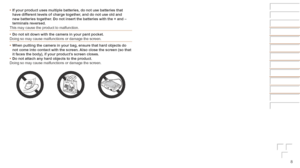 Page 88
•	If	your	product	uses	multiple	batteries,	do	not	use	batteries	that	have	different	levels	of	charge	together,	and	do	not	use	old	and	new	batteries	together.	Do	not	insert	the	batteries	with	the	+	and	–	terminals	reversed.
This may cause the product to malfunction.
•	 Do
	not	sit	down	with	the	camera	in	your	pant	pocket.
Doing so may cause malfunctions or damage the screen.
•	 When
	putting	the	camera	in	your	bag,	ensure	that	hard	objects	do	not	come	into	contact	with	the	screen.	Also	close	the	screen...