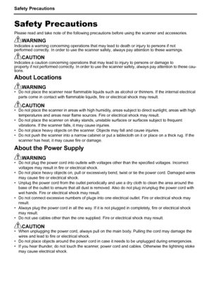 Page 14Safety Precautions
12
Safety Precautions
Please read and take note of the following precautions before using the scanner and accessories.
WARNINGIndicates a warning concerning operations that may lead to death or injury to persons if not 
performed correctly. In order to use the scanner safely, always pay attention to these warnings.
CAUTIONIndicates a caution concerning operations that may lead to injury to persons or damage to 
property if not performed correctly. In order to use the scanner safely,...