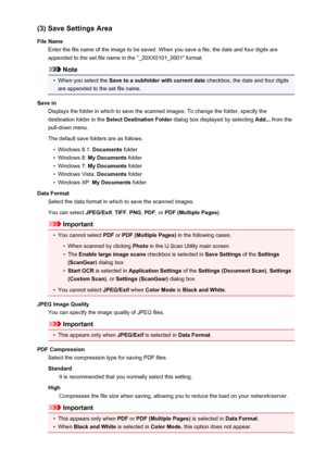 Page 118(3) Save Settings Area
File Name Enter the file name of the image to be saved. When you save a file, the date and four digits are
appended to the set file name in the "_20XX0101_0001" format.
Note
•
When you select the  Save to a subfolder with current date  checkbox, the date and four digits
are appended to the set file name.
Save in Displays the folder in which to save the scanned images. To change the folder, specify thedestination folder in the  Select Destination Folder  dialog box displayed...