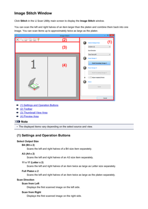 Page 120Image Stitch WindowClick  Stitch  in the IJ Scan Utility main screen to display the  Image Stitch window.
You can scan the left and right halves of an item larger than the platen and combine them back into one image. You can scan items up to approximately twice as large as the platen.
(1) Settings and Operation Buttons
(2) Toolbar
(3) Thumbnail View Area
(4) Preview Area
Note
•
The displayed items vary depending on the select source and view.
(1) Settings and Operation Buttons
Select Output Size B4 (B5 x...