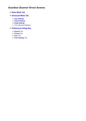 Page 156ScanGear (Scanner Driver) Screens
Basic Mode Tab
Advanced Mode Tab
Input Settings
Output Settings
Image Settings
Color Adjustment Buttons
Preferences Dialog Box
Scanner Tab
Preview Tab
Scan Tab
Color Settings  Tab
156
 