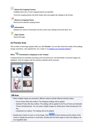 Page 162 (Select All Cropping Frames)
Available when two or more cropping frames are specified.
Turns the cropping frames into thick broken lines and applies the settings to all of them.
 (Remove Cropping Frame)
Removes the selected cropping frame.
 (Information)
Displays the version of ScanGear and the current scan settings (document type, etc.).
 (Open Guide)
Opens this page.
(3) Preview Area This is where a trial image appears after you click  Preview. You can also check the results of the settings
(image...