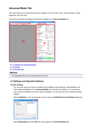 Page 164Advanced Mode TabThis mode allows you to make advanced scan settings such as the color mode, output resolution, image
brightness, and color tone.
This section describes the settings and functions available on the  Advanced Mode tab.
(1) Settings and Operation Buttons
(2) Toolbar
(3) Preview Area
Note
•
The displayed items vary by document type and view.
(1) Settings and Operation Buttons Favorite Settings You can name and save a group of settings (Input Settings, Output Settings, Image Settings, and...