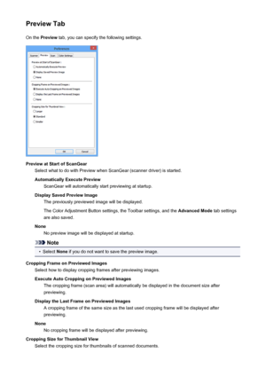 Page 186Preview TabOn the  Preview  tab, you can specify the following settings.
Preview at Start of ScanGear
Select what to do with Preview when ScanGear (scanner driver) is started.
Automatically Execute Preview ScanGear will automatically start previewing at startup.
Display Saved Preview Image The previously previewed image will be displayed.
The Color Adjustment Button settings, the Toolbar settings, and the  Advanced Mode tab settings
are also saved.
None No preview image will be displayed at startup....