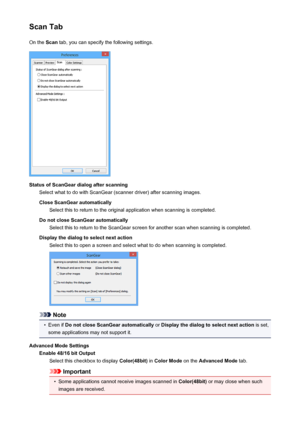 Page 188Scan TabOn the  Scan tab, you can specify the following settings.
Status of ScanGear dialog after scanning
Select what to do with ScanGear (scanner driver) after scanning images.
Close ScanGear automatically Select this to return to the original application when scanning is completed.
Do not close ScanGear automatically Select this to return to the ScanGear screen for another scan when scanning is completed.
Display the dialog to select next action Select this to open a screen and select what to do when...