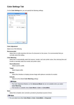 Page 190Color Settings TabOn the  Color Settings  tab, you can specify the following settings.
Color Adjustment
Select one of the following.
Recommended Select this to vividly reproduce the tone of a document on the screen. It is recommended that you
normally select this setting.
Color Matching Select this to automatically match the scanner, monitor, and color printer colors, thus reducing time andtrouble to manually match the monitor and printer colors.
Source(Scanner) Select scanner profile.
Target Select...