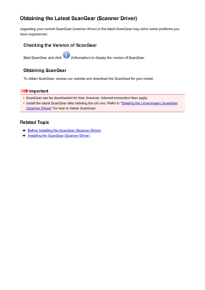 Page 200Obtaining the Latest ScanGear (Scanner Driver)Upgrading your current ScanGear (scanner driver) to the latest ScanGear may solve some problems youhave experienced.
Checking the Version of ScanGear
Start ScanGear and click 
 (Information) to display the version of ScanGear.
Obtaining ScanGear
To obtain ScanGear, access our website and download the ScanGear for your model.
Important
•
ScanGear can be downloaded for free; however, Internet connection fees apply.
•
Install the latest ScanGear after deleting...