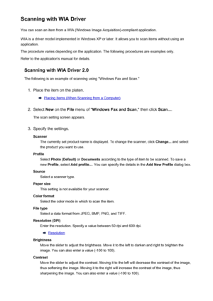 Page 212Scanning with WIA DriverYou can scan an item from a WIA (Windows Image Acquisition)-compliant application.
WIA is a driver model implemented in Windows XP or later. It allows you to scan items without using an
application.
The procedure varies depending on the application. The following procedures are examples only.
Refer to the application's manual for details.
Scanning with WIA Driver 2.0The following is an example of scanning using "Windows Fax and Scan."1.
Place the item on the platen....