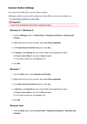 Page 225Scanner Button SettingsSet to start IJ Scan Utility when a scanner button is pressed.
Additionally, specify the scanner button settings via IJ Scan Utility to scan easily according to use.
Scanner Button Settings via IJ Scan Utility
Important
•
Log on to an administrator account before making the settings.
Windows 8.1 / Windows 8:
1.
Click the  Settings charm >  Control Panel  > Hardware and Sound  > Devices and
Printers .
2.
Right-click the icon of your scanner, then select  Scan properties.
3.
In the...