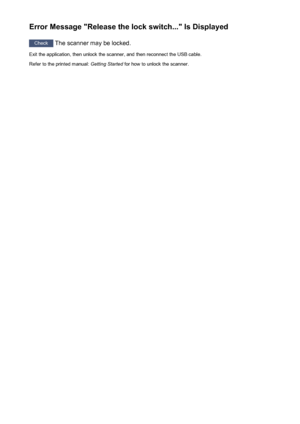 Page 233Error Message "Release the lock switch..." Is Displayed
Check The scanner may be locked.
Exit the application, then unlock the scanner, and then reconnect the USB cable.
Refer to the printed manual:  Getting Started for how to unlock the scanner.
233
 