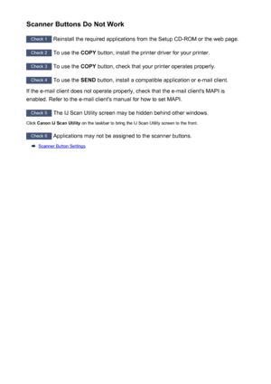 Page 237Scanner Buttons Do Not Work
Check 1 Reinstall the required applications from the Setup CD-ROM or the web page.
Check 2
 To use the  COPY button, install the printer driver for your printer.
Check 3
 To use the  COPY button, check that your printer operates properly.
Check 4
 To use the  SEND button, install a compatible application or e-mail client.
If the e-mail client does not operate properly, check that the e-mail client's MAPI is
enabled. Refer to the e-mail client's manual for how to set...