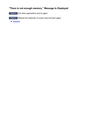 Page 243"There is not enough memory." Message Is Displayed
Check 1 Exit other applications and try again.
Check 2
 Reduce the resolution or output size and scan again.
Resolution
243
 