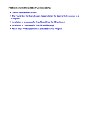 Page 257Problems with Installation/Downloading
Cannot Install the MP Drivers
The Found New Hardware Screen Appears When the Scanner Is Connected to a
Computer
Installation Is Unsuccessful (Insufficient Free Hard Disk Space)
Installation Is Unsuccessful (Insufficient Memory)
About Inkjet Printer/Scanner/Fax Extended Survey Program
257
 