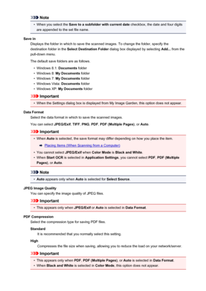 Page 87Note•
When you select the Save to a subfolder with current date  checkbox, the date and four digits
are appended to the set file name.
Save in Displays the folder in which to save the scanned images. To change the folder, specify thedestination folder in the  Select Destination Folder  dialog box displayed by selecting  Add... from the
pull-down menu.
The default save folders are as follows.
•
Windows 8.1:  Documents folder
•
Windows 8:  My Documents  folder
•
Windows 7: My Documents  folder
•
Windows...