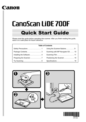 Page 1Quick Start Guide Quick Start Guide
QT5-2200-V01 ©CANON INC. 2009 PRINTED IN VIETNAM
XXXXXXXX
Please read this guide before operating this scanner. After you finish reading this guide, 
store it in a safe place for future reference.
Table of Contents
Safety Precautions.............................. 1 Using the Scanner Buttons ................. 9
Package Contents............................... 3 Scanning with MP Navigator EX ......... 10
Installing the Software......................... 4 Scanning Film...