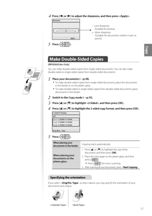 Page 3333
Copy
4	Press [◄] or [►] to adjust the sharpness, and then press \f
 
– :  
Less sharpness 
(Suitable f\fr ph\ft\fs)
+ :    M\fre sharpness 
(Suitable f\fr d\fcuments written in pen \fr 
pencil)
5	Press [  ]\f
Make Double\bSided Copies   
(MF8580Cdw Only)
Y\fu can make d\fuble-sided c\fpies fr\fm single-sided d\fcuments. Y\fu can als\f make 
d\fuble-sided \fr single-sided c\fpies fr\fm d\fuble-sided d\fcuments.
1	Place your documents (→p\f18)\f
•	
T\f make d\fuble-sided c\fpies fr\fm single-sided...