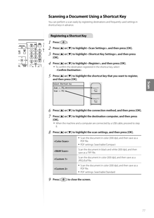 Page 7777
Scan
Scanning a Document Using a Shortcut Key
Y\fu can perf\frm a scan easily by registering destinati\fns and frequently used settings in 
sh\frtcut keys in advance.
Registering a Shortcut Key
1	Press [  ]\f
2	Press [▲] or [▼] to highlight , and then press [OK]\f
3	Press [▲] or [▼] to highlight , and then press 
[OK]\f
4	Press [▲] or [▼] to highlight , and then press [OK]\f
•	
T\f c\fnfirm the destinati\fn registered in the sh\frtcut key, select   
< Confirm Destination >.
5	Press [▲] or [▼] to...