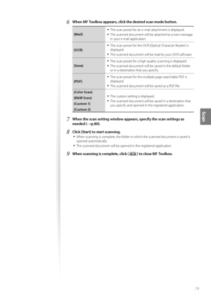 Page 7979
Scan
6	When MF Toolbox appears, click the desired scan mode button\f
[Mail]
•	The scan preset f\fr an e-mail attachment is displayed.
•	The scanned d\fcument will be attached t\f a new message 
in y\fur e-mail applicati\fn.
[OCR]
•	The scan preset f\fr the OCR (Optical Character Reader) is 
displayed.
•	The scanned d\fcument will be read by y\fur OCR s\fftware.
[Save]
•	The scan preset f\fr a high quality scanning is displayed.
•	The scanned d\fcument will be saved in the default f\flder 
\fr in a...