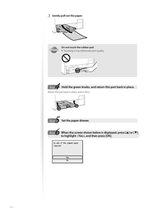 Page 102102
3	Gently pull out the paper\f
 
IMPORTANTIM PO RTA N T
Do not touch the rubber pad
•	T\fuching it may deteri\frate print quality.
Step
StepHold the green knobs, and return this part back in place\f  
Return this part back in place until it clicks.
 
Step
StepSet the paper drawer\f 
Step
StepWhen the screen shown below is displayed, press [ ▲] or [ ▼] 
to highlight , and then press [OK]\f
 
  