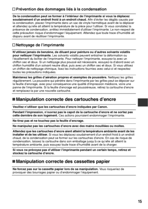 Page 11615
†
†† †Prévention des dommages liés à la condensation
†
†† †Nettoyage de l’imprimante
„
„„ „Manipulation correcte des cartouches d’encre
„
„„ „Manipulation correcte des cassettes papier
De la condensation peut se former à l’intérieur de l’imprimante si vous la déplacez 
soudainement d’un endroit froid à un endroit chaud. Afin d’éviter les dégâts causés par 
la condensation, placez l’imprimante dans un sac de vinyle hermétique avant de la déplacer 
et attendez qu’elle ait atteint la température de la...