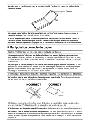 Page 11716
„
„„ „Manipulation correcte du papier
Ne pliez pas et ne déformez pas le ressort situé à l’arrière du capot du milieu de la 
cassette papier.
Ne placez pas d’objets dans le réceptacle de sortie d’impression (au-dessus de la 
cassette papier). Il est réservé à la sortie du papier.
Si vous ne prévoyez pas d’utiliser l’imprimante pendant un certain temps, retirez la 
cassette papier, fermez le capot du haut de la cassette papier et entreposez cette 
dernière. Retirez également le papier de la cassette et...