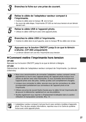 Page 12827
„
„„ „Comment mettre l’imprimante hors tension
CP-300
Appuyez sur le bouton ON/OFF jusqu’à ce que le témoin s’éteigne.
CP-200
Débranchez le câble de l’adaptateur secteur compact de l’imprimante. (Le témoin 
s’éteindra) 
3
Branchez la fiche sur une prise de courant.
4
Reliez le câble de l’adaptateur secteur compact à 
l’imprimante.
 Insérez le câble avec la marque   vers le haut.
 Au cours de cette étape, l’imprimante CP-200 se met sous tension et son témoin 
devient vert.
5
Reliez le câble USB à...