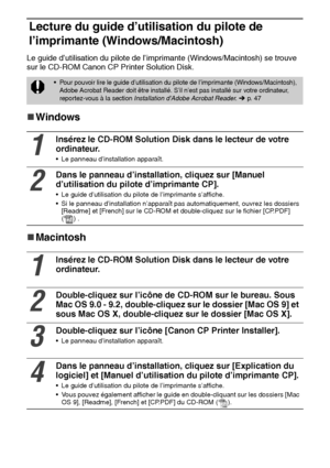 Page 14746
Lecture du guide d’utilisation du pilote de 
l’imprimante (Windows/Macintosh)
Le guide d’utilisation du pilote de l’imprimante (Windows/Macintosh) se trouve 
sur le CD-ROM Canon CP Printer Solution Disk.
„
„„ „Windows
„
„„ „Macintosh
 Pour pouvoir lire le guide d’utilisation du pilote de l’imprimante (Windows/Macintosh), 
Adobe Acrobat Reader doit être installé. S’il n’est pas installé sur votre ordinateur, 
reportez-vous à la section Installation d’Adobe Acrobat Reader.   p. 47
1
Insérez le CD-ROM...