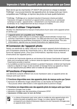 Page 15049
Impression à l’aide d’appareils photo de marque autre que Canon
Étant donné que les imprimantes CP-300/CP-200 prennent en charge le standard 
PictBridge*, vous pouvez brancher des appareils photo de marque autre que Canon, 
compatibles avec PictBridge, et imprimer des photos de haute qualité facilement.
* PictBridge : PictBridge est un standard industriel d’impression directe permettant 
l’impression d’images en branchant un appareil photo numérique ou un caméscope 
numérique (ci-après « appareil...