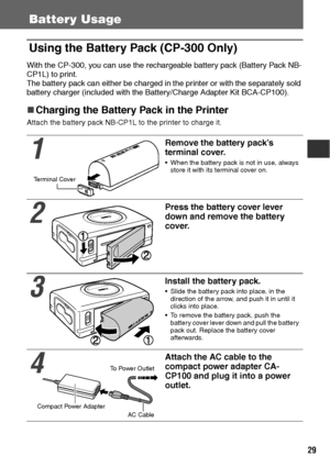 Page 3029
Battery Usage
Using the Battery Pack (CP-300 Only)
With the CP-300, you can use the rechargeable battery pack (Battery Pack NB-
CP1L) to print.
The battery pack can either be charged in the printer or with the separately sold 
battery charger (included with the Battery/Charge Adapter Kit BCA-CP100).
„
„„ „Charging the Battery Pack in the Printer
Attach the battery pack NB-CP1L to the printer to charge it.
1
Remove the battery pack’s 
terminal cover.
 When the battery pack is not in use, always 
store...
