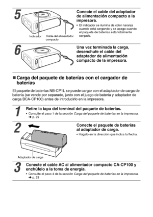 Page 8130
„
„„ „Carga del paquete de baterías con el cargador de 
bater
ías
El paquete de baterías NB-CP1L se puede cargar con el adaptador de carga de 
batería (se vende por separado, junto con el juego de batería y adaptador de 
carga BCA-CP100) antes de introducirlo en la impresora.     
5
Conecte el cable del adaptador 
de alimentaci
ón compacto a la 
impresora.
 El indicador se ilumina de color naranja 
cuando está cargando y se apaga cuando 
el paquete de baterías está totalmente 
cargado.
6
Una vez...