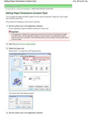Page 40On-screen Manual > Various Printing Methods > Setting Paper Dimensions (Custom Size) 
Setting Paper Dimensions (Custom Size) 
You can specify the height and width of paper if its size cannot be selected in Page Size. Such a pape r
size is called a custom size.  
The procedure for specifying a custom size is as fo llows: 
1.Set the custom size in the application software  
On your applications paper size feature, specify your custom size. 
Important 
If the application software that created the docume nt...