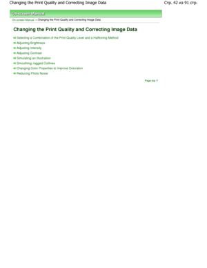 Page 42On-screen Manual > Changing the Print Quality and Correcting Image Data 
Changing the Print Quality and Correcting Image Dat a
Selecting a Combination of the Print Quality Level and a Halftoning Method
Adjusting Brightness
Adjusting Intensity
Adjusting Contrast
Simulating an Illustration
Smoothing Jagged Outlines
Changing Color Properties to Improve Coloration
Reducing Photo Noise
Page top
Стриз	стр
C#
&
& #
 D 1
+Cc 
&A5&7  
  