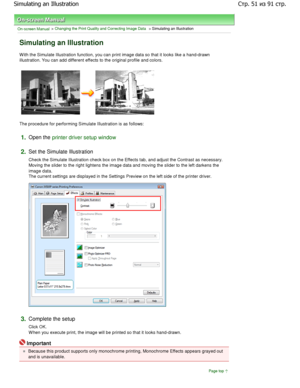 Page 51On-screen Manual > Changing the Print Quality and Correcting Image Data > Simulating an Illustration 
Simulating an Illustration 
W ith the Simulate Illustration function, you can pr int image data so that it looks like a hand-drawn
illustration. You can add different effects to the  original profile and colors. 
The procedure for performing Simulate Illustration is  as follows: 
1.Open the printer driver setup window
2.
Set the Simulate Illustration  
Check the Simulate Illustration check box on the Ef...