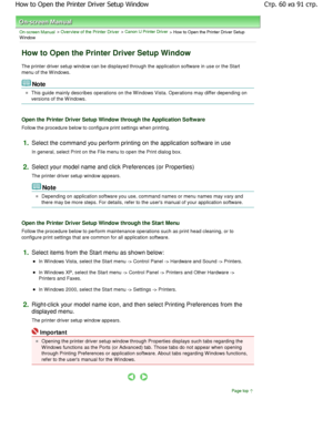 Page 60On-screen Manual > Overview of the Printer Driver > Canon IJ Printer Driver > How to Open the Printer Driver Setup
W indow 
How to Open the Printer Driver Setup Window 
The printer driver setup window can be displayed through the application software in use or the Start
menu of the W indows. 
Note 
This guide mainly describes operations on the Windows Vist a. Operations may differ depending on
versions of the W indows. 
Open the Printer Driver Setup Window through the Ap plication Software 
Follow the...