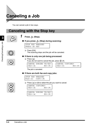 Page 114Canceling a Job3-4
Checking/Canceling a Job
3
Canceling a Job
You can cancel a job in two ways.
Canceling with the Stop key
1Press  (Stop).
●If you press
  (Stop) during scanning:
❏Press [OK].
The scanning stops and the job will be canceled.
●If there is only one job being processed:
❏Press [ ].
If you do not want to cancel the job, press   (#).
The job is canceled.
●If there are both fax and copy jobs:
❏Press [ ] or [#] to select the job you want to cancel.
STOP KEY PRESSED
PRESS OK KEY
OK
CANCEL DURING...