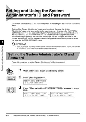 Page 118Setting and Using the System Administrator’s ID and Password4-2
Restricting the Use of the Machine
4
Setting and Using the System 
Administrator’s ID and Password
The system administrator’s ID and password protect all the settings in the SYSTEM SETTINGS 
menu.
Setting of the System Administrator’s password is optional. If you set the System 
Administrator’s password, you must enter the password every time you enter the SYSTEM 
SETTINGS menu. You can also use the System Administrator’s ID and password...