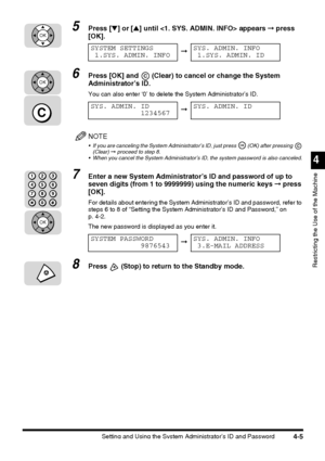 Page 121Setting and Using the System Administrator’s ID and Password4-5
4
Restricting the Use of the Machine
5Press [▼] or [▲] until  appears ➞ press 
[OK].
6Press [OK] and   (Clear) to cancel or change the System 
Administrator’s ID.
You can also enter ‘0’ to delete the System Administrator’s ID.
NOTE
 If you are canceling the System Administrator’s ID, just press   (OK) after pressing   
(Clear) ➞ proceed to step 8.
 When you cancel the System Administrator’s ID, the system password is also canceled.
7Enter...