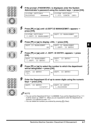 Page 123Restricting Machine Operation (Department ID Management)4-7
4
Restricting the Use of the Machine
4If the prompt  is displayed, enter the System 
Administrator’s password using the numeric keys ➞ press [OK].
5Press [▼] or [▲] until  appears ➞ 
press [OK].
6Press [▼] or [▲] to display  ➞ press [OK].
7Press [▼] or [▲] until  appears ➞ press 
[OK].
8Press [▼] or [▲] to select the number to which the department 
will be designated ➞ press [OK].
9Enter the Department ID of up to seven digits using the numeric...