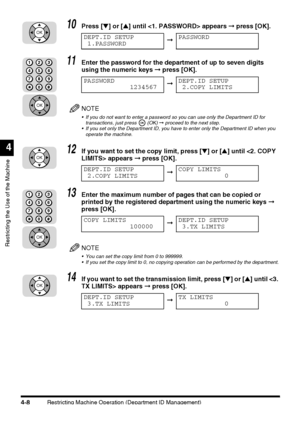 Page 124Restricting Machine Operation (Department ID Management)4-8
Restricting the Use of the Machine
4
10Press [▼] or [▲] until  appears ➞ press [OK].
11Enter the password for the department of up to seven digits 
using the numeric keys ➞ press [OK].
NOTE
 If you do not want to enter a password so you can use only the Department ID for 
transactions, just press   (OK) ➞ proceed to the next step.
 If you set only the Department ID, you have to enter only the Department ID when you 
operate the machine.
12If...