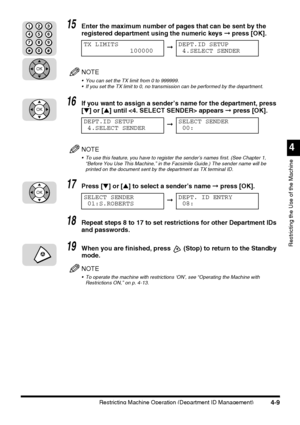 Page 125Restricting Machine Operation (Department ID Management)4-9
4
Restricting the Use of the Machine
15Enter the maximum number of pages that can be sent by the 
registered department using the numeric keys ➞ press [OK].
NOTE
 You can set the TX limit from 0 to 999999.
 If you set the TX limit to 0, no transmission can be performed by the department.
16If you want to assign a sender’s name for the department, press 
[▼] or [▲] until  appears ➞ press [OK].
NOTE
 To use this feature, you have to register...