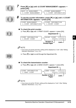 Page 131Restricting Machine Operation (Department ID Management)4-15
4
Restricting the Use of the Machine
7Press [▼] or [▲] until  appears ➞ 
press [OK].
8To see the counter information, press [▼] or [▲] until  appears ➞ press [OK].
●To check the print counter:
❏Press [▼] or [▲] until  appears ➞ press [OK].
NOTE
 If you have not set the print limit, nothing will be displayed as Limit. (See “Setting 
Operation Restrictions,” on p. 4-6.)
❏Press [▼] or [▲] to scroll through the Department IDs.
●To check the...