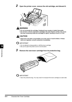 Page 154Changing the Toner Cartridge6-4
Maintenance
6
2Open the printer cover, remove the old cartridge, and discard it.
WARNING
 Do not incinerate the cartridge. Scattered toner powder is highly flammable.
 Do not burn or throw used toner cartridges into open flames, as they may cause 
the toner remaining inside the cartridges to ignite, resulting in burns or a fire.
CAUTION
 Keep toner and other consumables out of the reach of small children. If these 
items are ingested, consult a physician immediately....