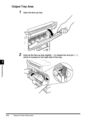 Page 184Clearing Printer Feed Jams7-8
Troubleshooting
7
Output Tray Area
1Open the face-up tray.
2Hold up the face-up tray slightly a to release the lock pin b c 
which is located on the right side of the tray.
 