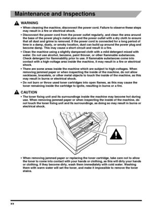 Page 20xx
Maintenance and Inspections
WA R N I N G
 When cleaning the machine, disconnect the power cord. Failure to observe these steps 
may result in a fire or electrical shock.
 Disconnect the power cord from the power outlet regularly, and clean the area around 
the base of the power plugs metal pins and the power outlet with a dry cloth to ensure 
that all dust and grime is removed. If the power cord is connected for a long period of 
time in a damp, dusty, or smoky location, dust can build up around the...