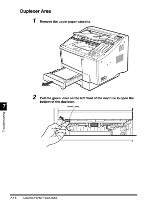 Page 192Clearing Printer Feed Jams7-16
Troubleshooting
7
Duplexer Area
1Remove the upper paper cassette.
2Pull the green lever on the left front of the machine to open the 
bottom of the duplexer.
Green Lever
 