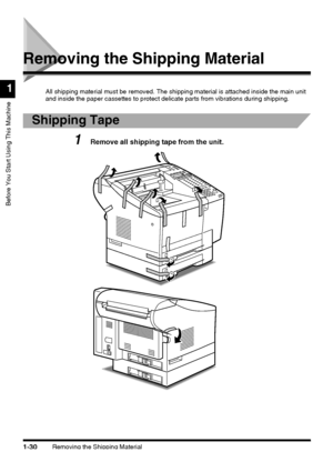 Page 52Removing the Shipping Material1-30
Before You Start Using This Machine
1
Removing the Shipping Material
All shipping material must be removed. The shipping material is attached inside the main unit 
and inside the paper cassettes to protect delicate parts from vibrations during shipping.
Shipping Tape
1Remove all shipping tape from the unit.
 