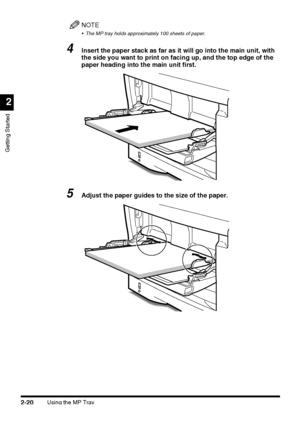 Page 96Using the MP Tray2-20
Getting Started
2
NOTE
 The MP tray holds approximately 100 sheets of paper.
4Insert the paper stack as far as it will go into the main unit, with 
the side you want to print on facing up, and the top edge of the 
paper heading into the main unit first.
5Adjust the paper guides to the size of the paper. 
 