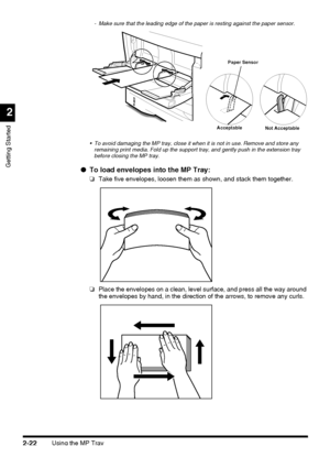 Page 98Using the MP Tray2-22
Getting Started
2
- Make sure that the leading edge of the paper is resting against the paper sensor.
 To avoid damaging the MP tray, close it when it is not in use. Remove and store any 
remaining print media. Fold up the support tray, and gently push in the extension tray 
before closing the MP tray.
●To load envelopes into the MP Tray:
❏Take five envelopes, loosen them as shown, and stack them together.
❏Place the envelopes on a clean, level surface, and press all the way around...