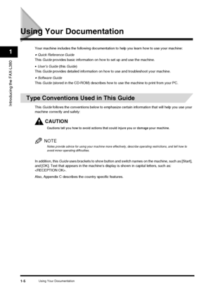 Page 14Using Your Documentation1-5
Introducing the FAX-L380
1
Using Your Documentation
Your machine includes the following documentation to help you learn how to use your machine:
•Quick Reference Guide
This  Guide  provides basic information on how to set up and use the machine.
• User’s Guide  (this Guide )
This  Guide  provides detailed information on how  to use and troubleshoot your machine.
•Software Guide
This  Guide  (stored in the CD-ROM) describes how to  use the machine to print from your PC.
Type...